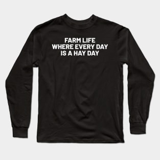 Farm Life Where Every Day is a Hay Day Long Sleeve T-Shirt